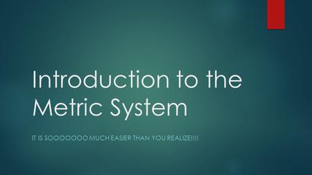Introduction to the Metric System IT IS SOOOOOOO MUCH EASIER THAN YOU REALIZE!!!!