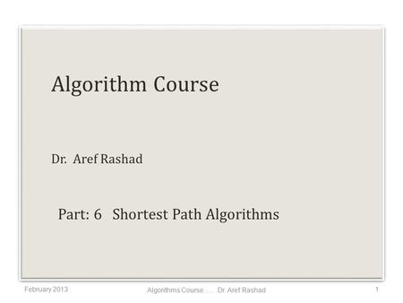 Algorithm Course Dr. Aref Rashad February 20131 Algorithms Course..... Dr. Aref Rashad Part: 6 Shortest Path Algorithms.