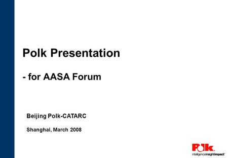 Polk Presentation - for AASA Forum Beijing Polk-CATARC Shanghai, March 2008.