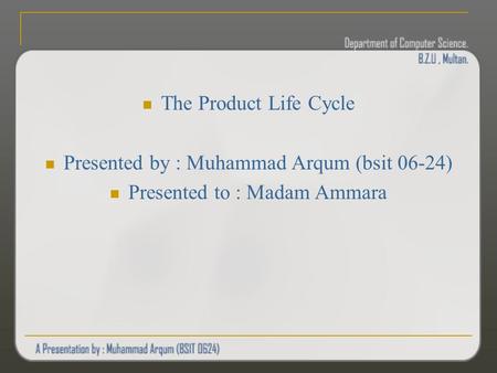 The Product Life Cycle Presented by : Muhammad Arqum (bsit 06-24) Presented to : Madam Ammara.