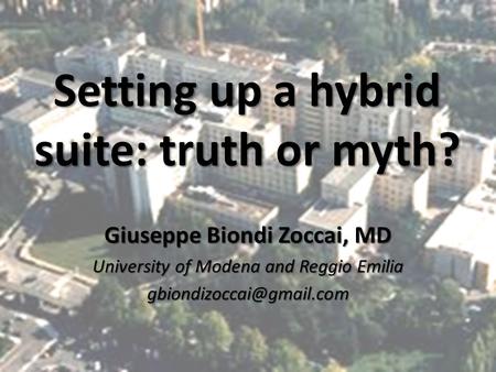Setting up a hybrid suite: truth or myth? Giuseppe Biondi Zoccai, MD University of Modena and Reggio Emilia