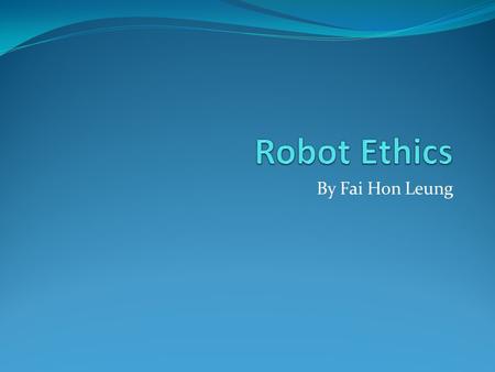 By Fai Hon Leung. Definition of Robot: Robot is a mechanical or virtual, artificial agents. It is usually a system that it has intent or agency of its.