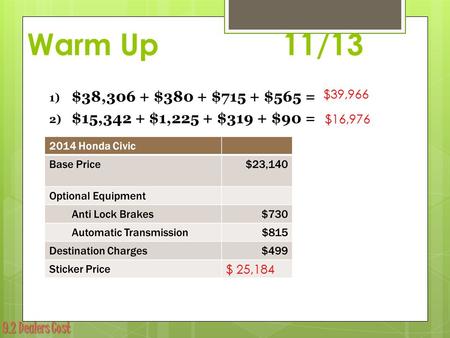 9.2 Dealers Cost Warm Up 11/13 1) $38,306 + $380 + $715 + $565 = 2) $15,342 + $1,225 + $319 + $90 = 3). $39,966 $16,976 $ 25,184.