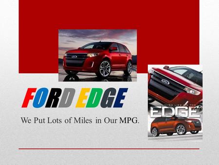 FORD EDGEFORD EDGE We Put Lots of Miles in Our MPG.