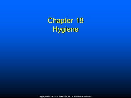 Copyright © 2007, 2003 by Mosby, Inc., an affiliate of Elsevier Inc. Chapter 18 Hygiene.