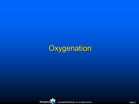 Copyright © 2005 Mosby, Inc. All rights reserved. Slide 0 Oxygenation.