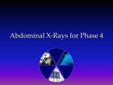 Abdominal X-Rays for Phase 4. A Systematic Approach…
