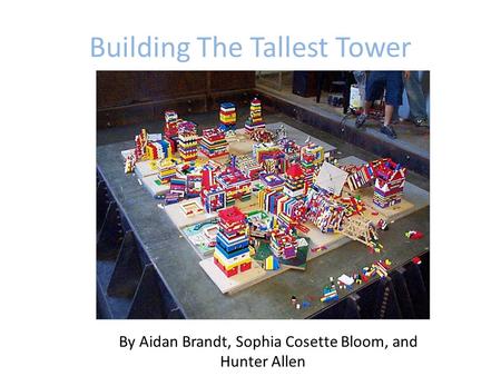 Building The Tallest Tower By Aidan Brandt, Sophia Cosette Bloom, and Hunter Allen.