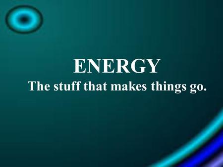 ENERGY The stuff that makes things go.. What is Energy? - Energy = The ability to do work or cause a change in motion. -Measured in Joules (J) & calories.