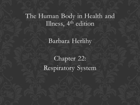 The Human Body in Health and Illness, 4 th edition Barbara Herlihy Chapter 22: Respiratory System.