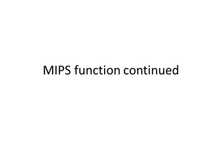MIPS function continued. Recursive functions So far, we have seen how to write – A simple function – A simple function that have to use the stack to save.