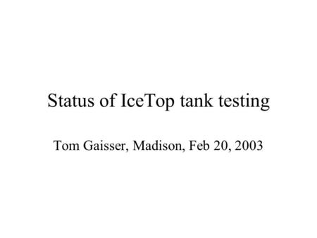 Status of IceTop tank testing Tom Gaisser, Madison, Feb 20, 2003.