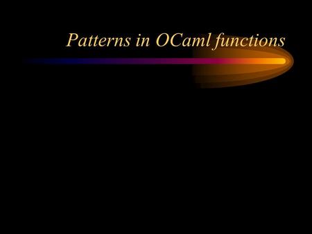 Patterns in OCaml functions. Formal vs. actual parameters Here's a function definition (in C): –int add (int x, int y) { return x + y; } –x and y are.