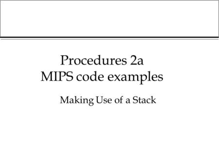 Procedures 2a MIPS code examples Making Use of a Stack.