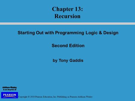 Copyright © 2010 Pearson Education, Inc. Publishing as Pearson Addison-Wesley Starting Out with Programming Logic & Design Second Edition by Tony Gaddis.