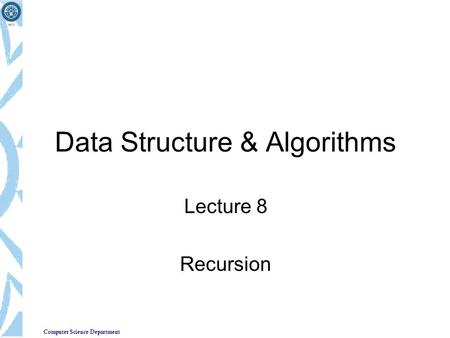 Computer Science Department Data Structure & Algorithms Lecture 8 Recursion.