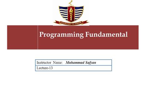Lecture-13 Instructor Name: Muhammad Safyan Programming Fundamental.