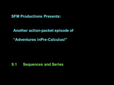 SFM Productions Presents: Another action-packet episode of “Adventures inPre-Calculus!” 9.1Sequences and Series.