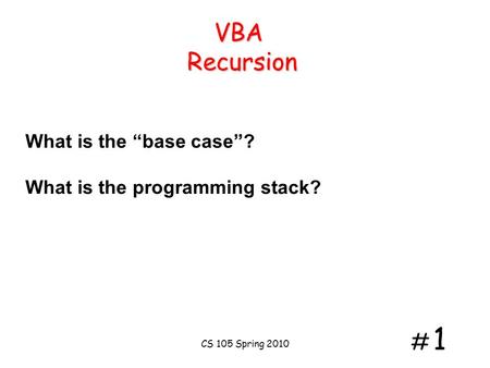 # 1# 1 VBA Recursion What is the “base case”? What is the programming stack? CS 105 Spring 2010.
