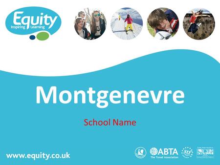 Www.equity.co.uk Montgenevre School Name. www.equity.co.uk Equity Inspiring Learning Fully ABTA bonded with own ATOL licence Members of the School Travel.