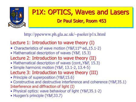 P1X: OPTICS, Waves and Lasers Dr Paul Soler, Room 453 Lecture 1: Introduction to wave theory (I) Characteristics of wave motion (Y&F,11 th ed.,15.1-2)