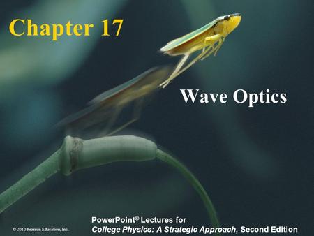 © 2010 Pearson Education, Inc. PowerPoint ® Lectures for College Physics: A Strategic Approach, Second Edition Chapter 17 Wave Optics.