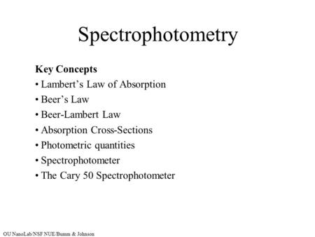 OU NanoLab/NSF NUE/Bumm & Johnson Spectrophotometry Key Concepts Lambert’s Law of Absorption Beer’s Law Beer-Lambert Law Absorption Cross-Sections Photometric.