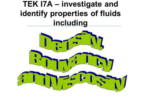 TEK I7A – investigate and identify properties of fluids including.