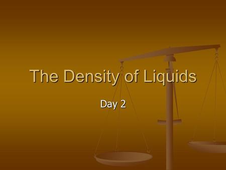The Density of Liquids Day 2. Curriculum Big Idea: Chemistry is the study of matter and the changes it undergoes. Big Idea: Chemistry is the study of.
