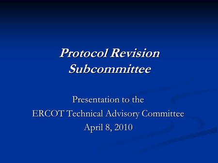 Protocol Revision Subcommittee Presentation to the ERCOT Technical Advisory Committee April 8, 2010.