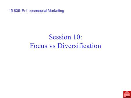 Session 10: Focus vs Diversification 15.835: Entrepreneurial Marketing.