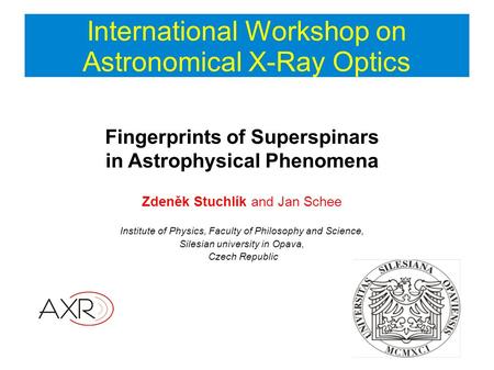 International Workshop on Astronomical X-Ray Optics Fingerprints of Superspinars in Astrophysical Phenomena Zdeněk Stuchlík and Jan Schee Institute of.