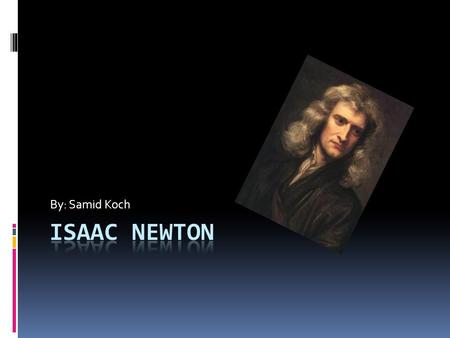 By: Samid Koch. Background  Sir Isaac Newton was born on the 25 th of December in 1642.  He was born in Lincolnshire, England  He attended Cambridge.