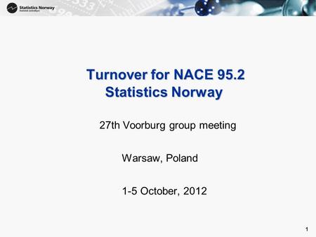 1 1 Turnover for NACE 95.2 Statistics Norway Turnover for NACE 95.2 Statistics Norway 27th Voorburg group meeting Warsaw, Poland 1-5 October, 2012.