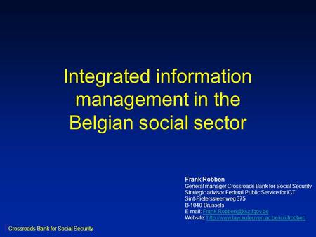 Integrated information management in the Belgian social sector Frank Robben General manager Crossroads Bank for Social Security Strategic advisor Federal.
