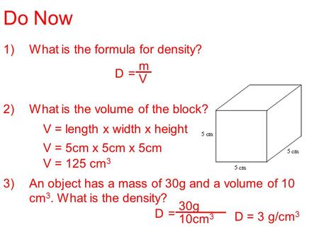 Do Now 1)What is the formula for density? 2)What is the volume of the block? 3)An object has a mass of 30g and a volume of 10 cm 3. What is the density?