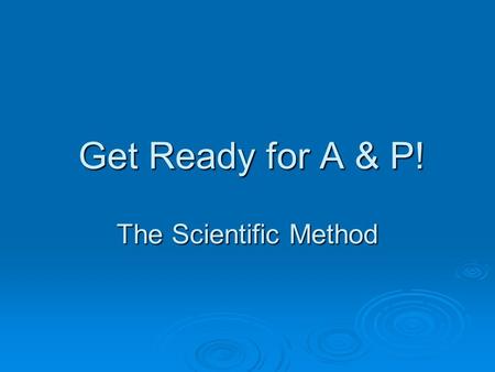 Get Ready for A & P! The Scientific Method Get Ready for A & P! The Scientific Method.