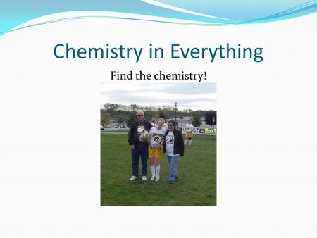 Chemistry in Everything Find the chemistry!. What does matter look like?