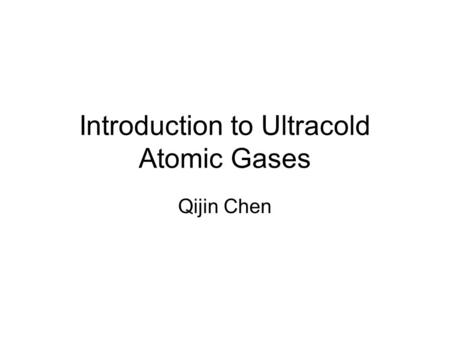 Introduction to Ultracold Atomic Gases Qijin Chen.