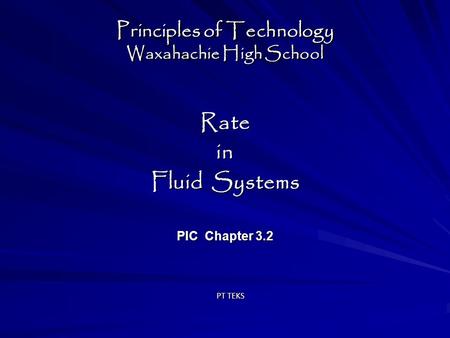 Principles of Technology Waxahachie High School Ratein Fluid Systems PIC Chapter 3.2 Ratein Fluid Systems PIC Chapter 3.2 PT TEKS.