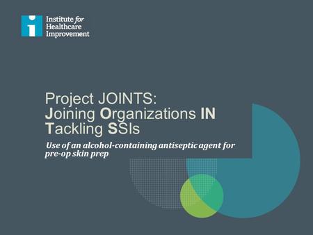 Project JOINTS: Joining Organizations IN Tackling SSIs Use of an alcohol-containing antiseptic agent for pre-op skin prep.