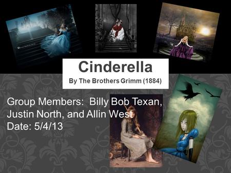 By The Brothers Grimm (1884) Cinderella Group Members: Billy Bob Texan, Justin North, and Allin West Date: 5/4/13.