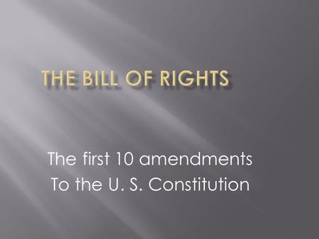 The first 10 amendments To the U. S. Constitution.