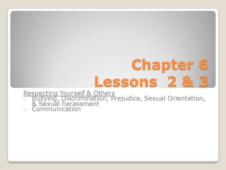 Chapter 6 Lessons 2 & 3 Respecting Yourself & Others - Bullying, Discrimination, Prejudice, Sexual Orientation, & Sexual harassment - Communication.
