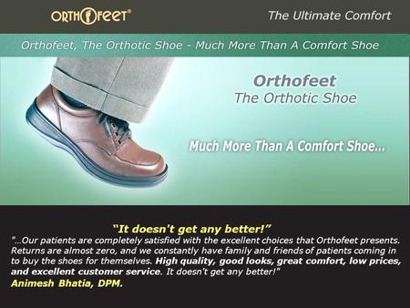 1 “It doesn't get any better!” …Our patients are completely satisfied with the excellent choices that Orthofeet presents. Returns are almost zero, and.