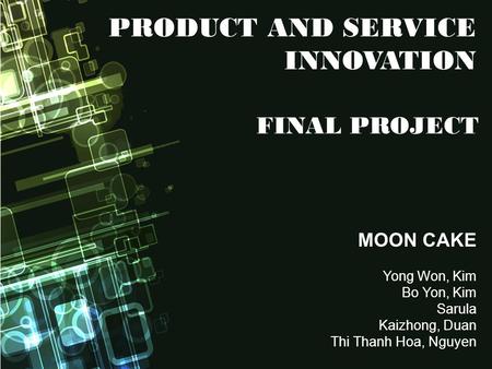 MOON CAKE Yong Won, Kim Bo Yon, Kim Sarula Kaizhong, Duan Thi Thanh Hoa, Nguyen PRODUCT AND SERVICE INNOVATION FINAL PROJECT.