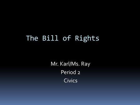 The Bill of Rights Mr. Karl/Ms. Ray Period 2 Civics.