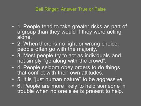 Bell Ringer: Answer True or False 1. People tend to take greater risks as part of a group than they would if they were acting alone. 2. When there is no.
