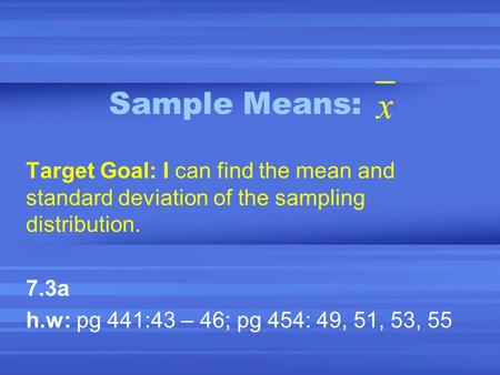 Sample Means: Target Goal: I can find the mean and standard deviation of the sampling distribution. 7.3a h.w: pg 441:43 – 46; pg 454: 49, 51, 53, 55.