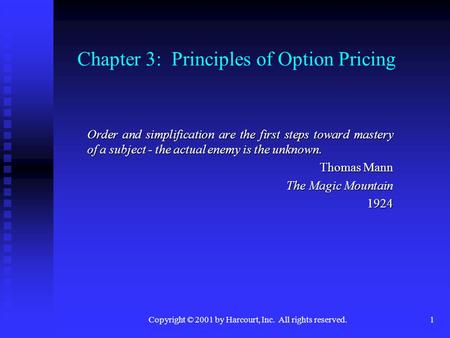 Copyright © 2001 by Harcourt, Inc. All rights reserved.1 Chapter 3: Principles of Option Pricing Order and simplification are the first steps toward mastery.